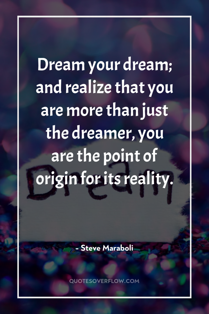 Dream your dream; and realize that you are more than...