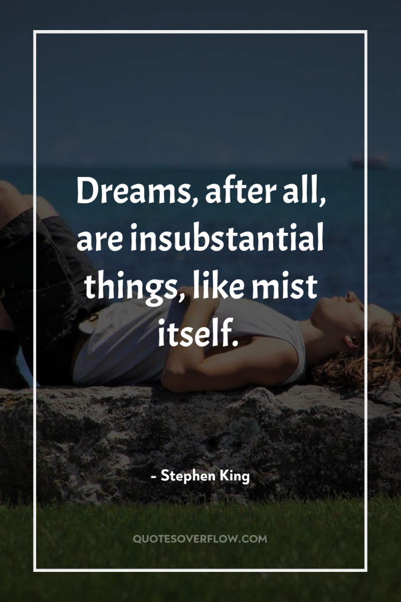 Dreams, after all, are insubstantial things, like mist itself. 