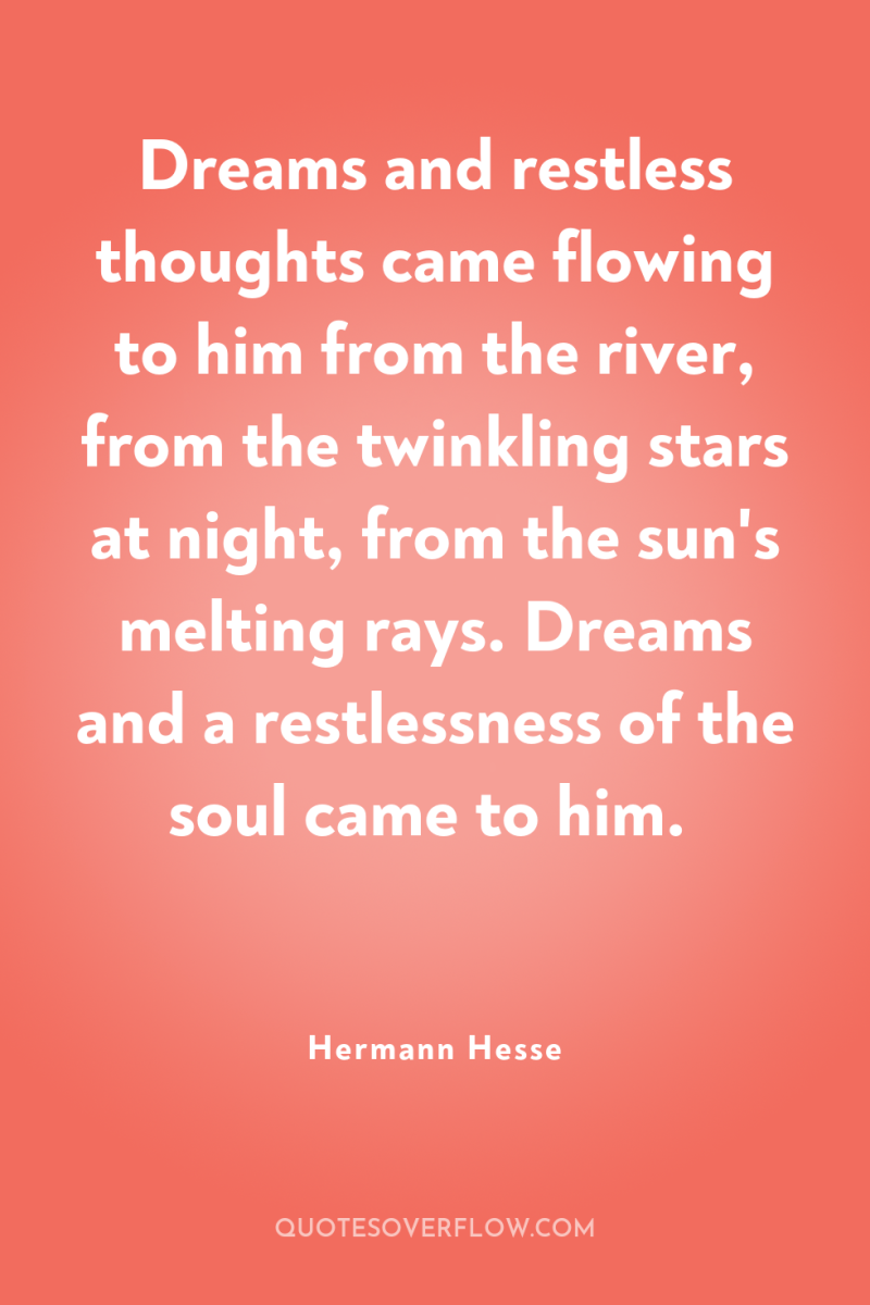 Dreams and restless thoughts came flowing to him from the...