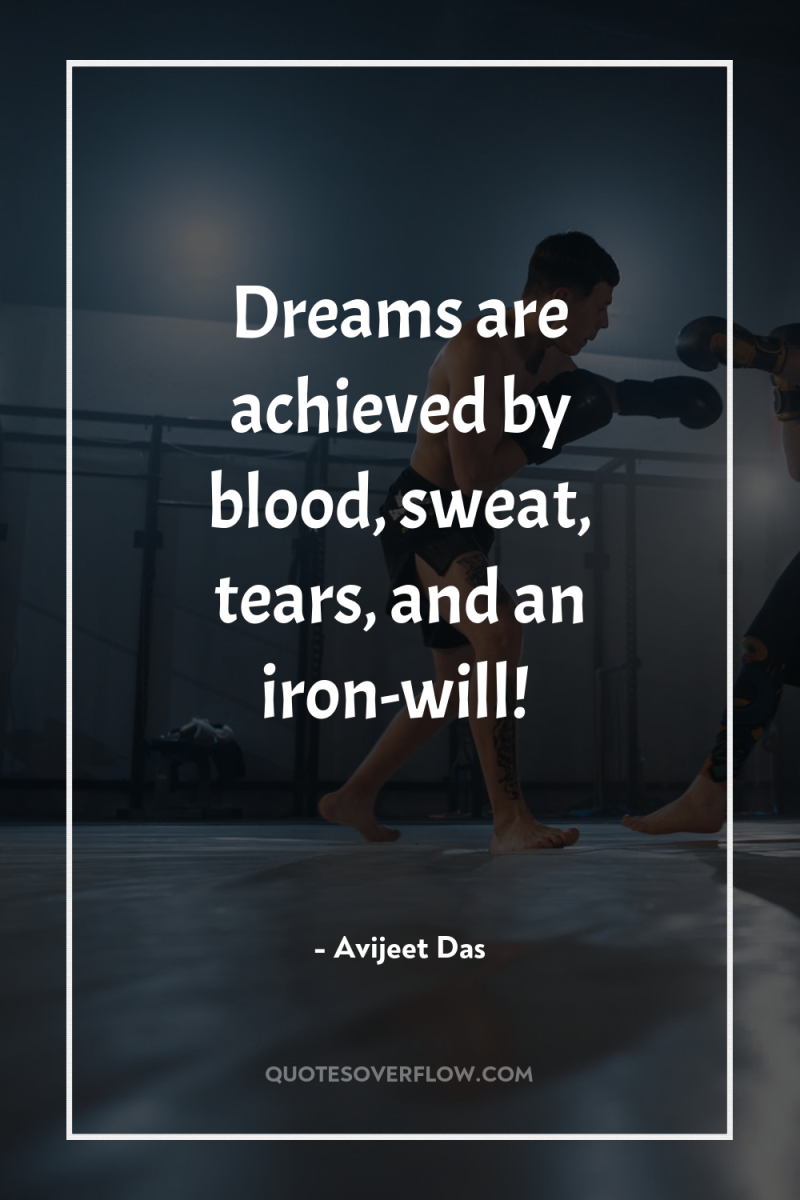 Dreams are achieved by blood, sweat, tears, and an iron-will! 