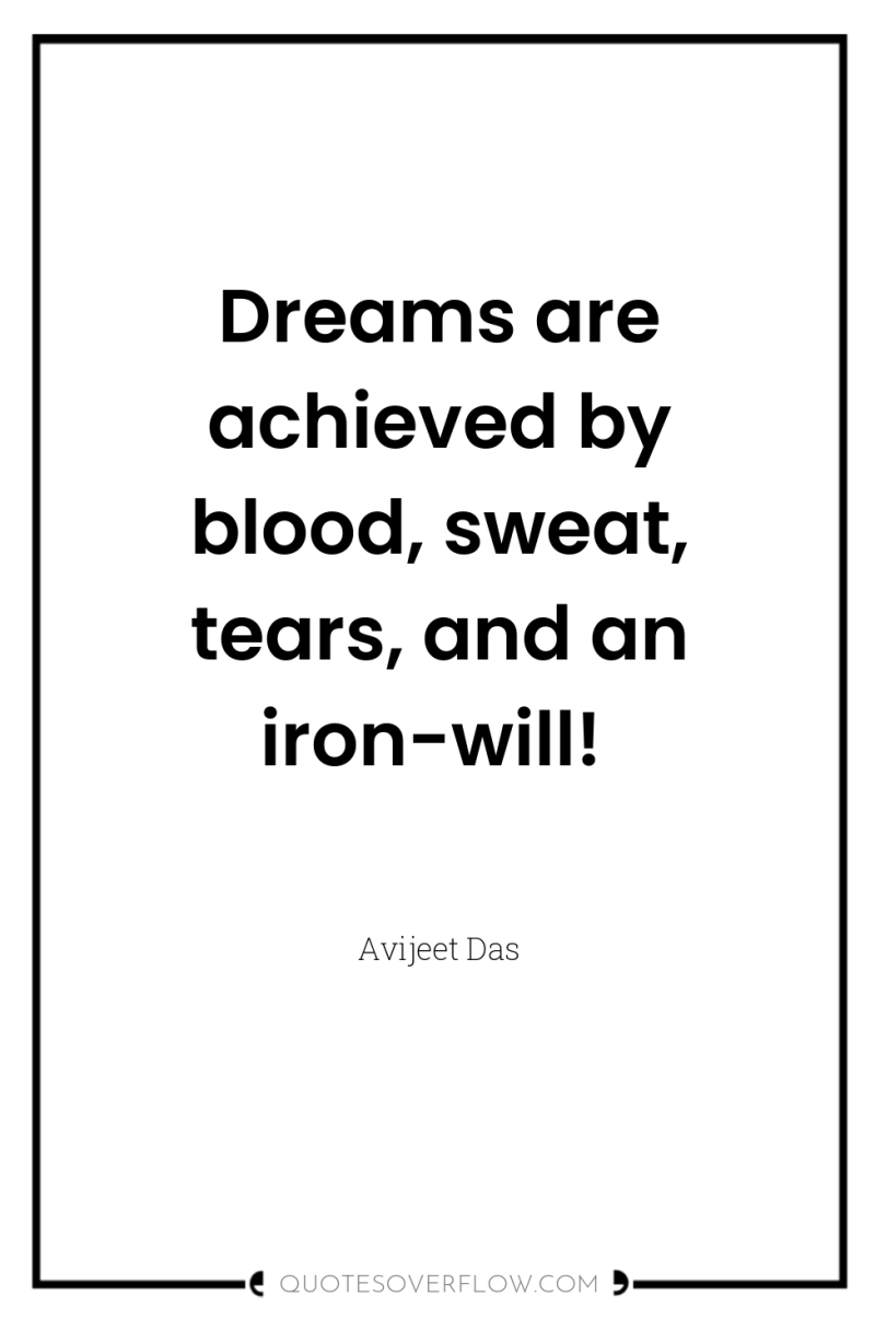 Dreams are achieved by blood, sweat, tears, and an iron-will! 