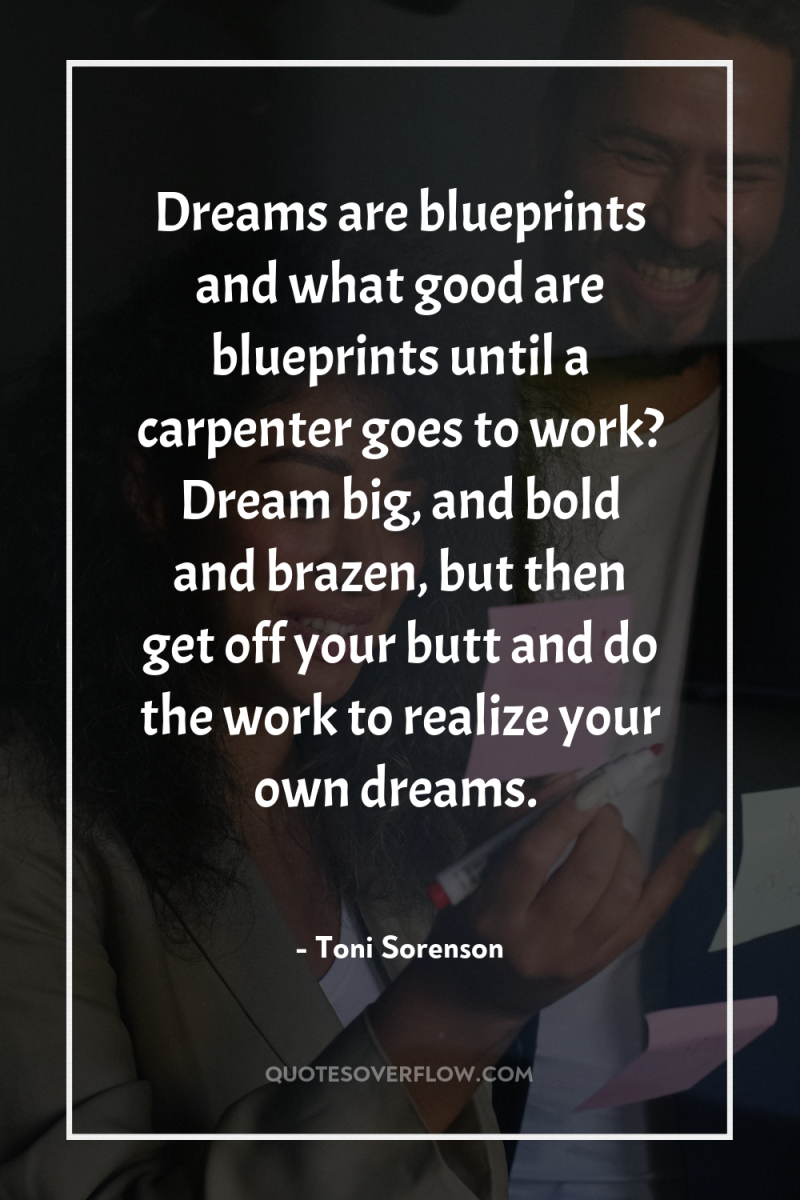 Dreams are blueprints and what good are blueprints until a...