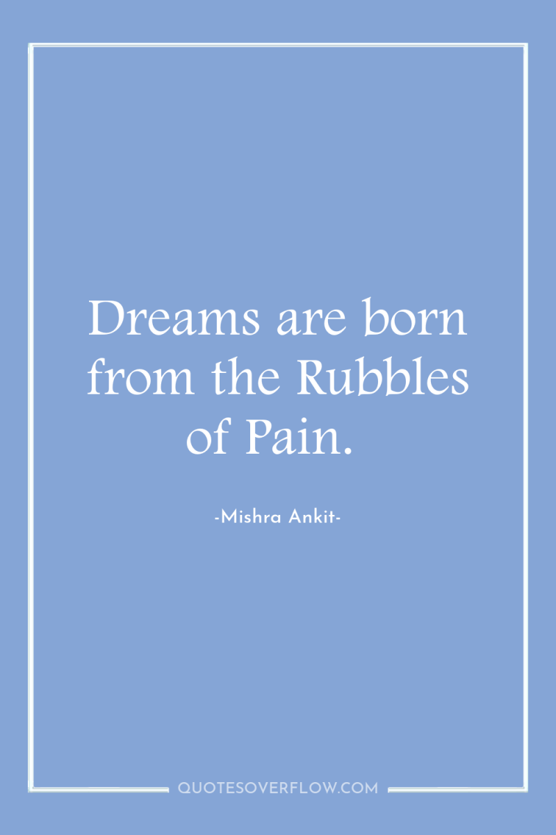 Dreams are born from the Rubbles of Pain. 