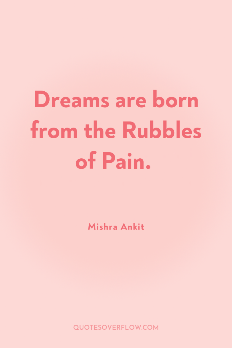 Dreams are born from the Rubbles of Pain. 