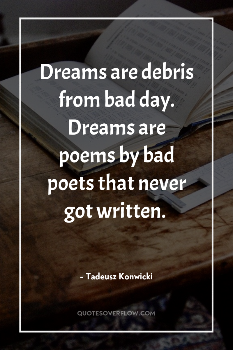 Dreams are debris from bad day. Dreams are poems by...