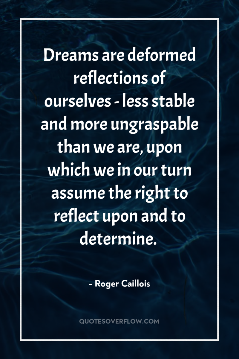 Dreams are deformed reflections of ourselves - less stable and...