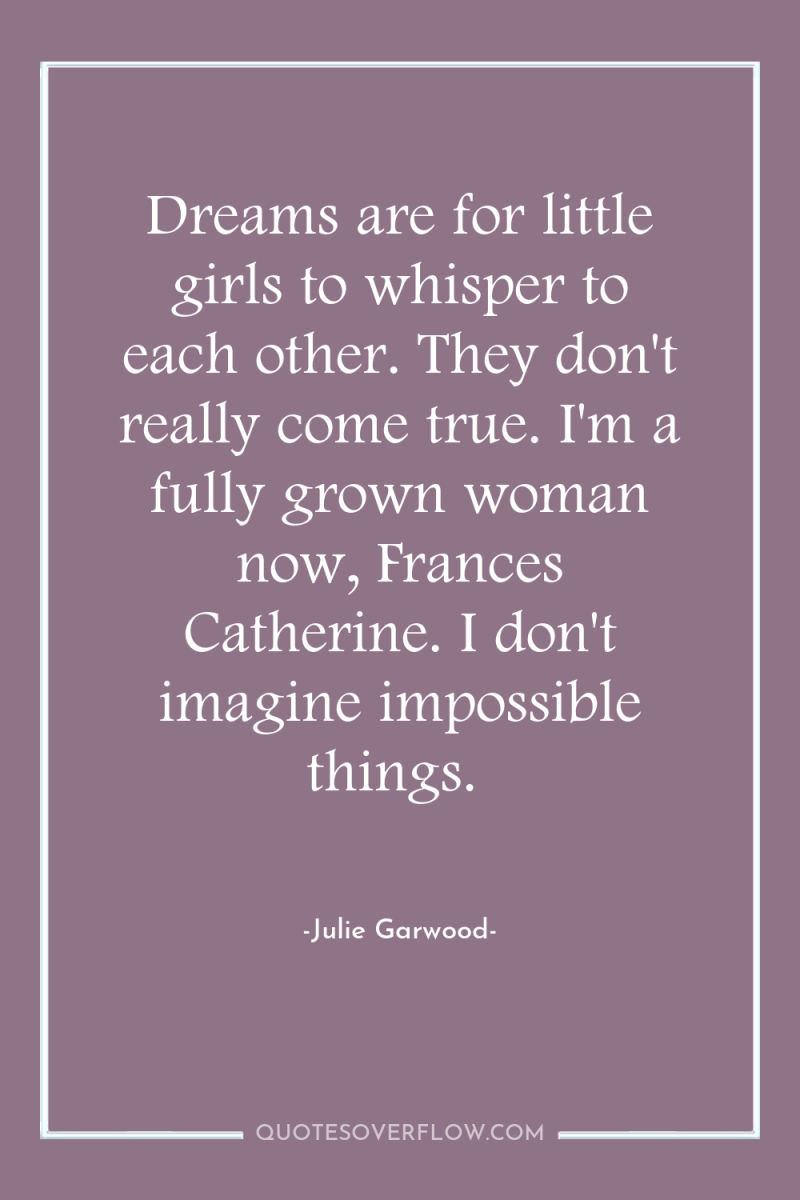 Dreams are for little girls to whisper to each other....