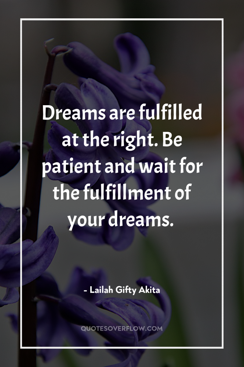Dreams are fulfilled at the right. Be patient and wait...
