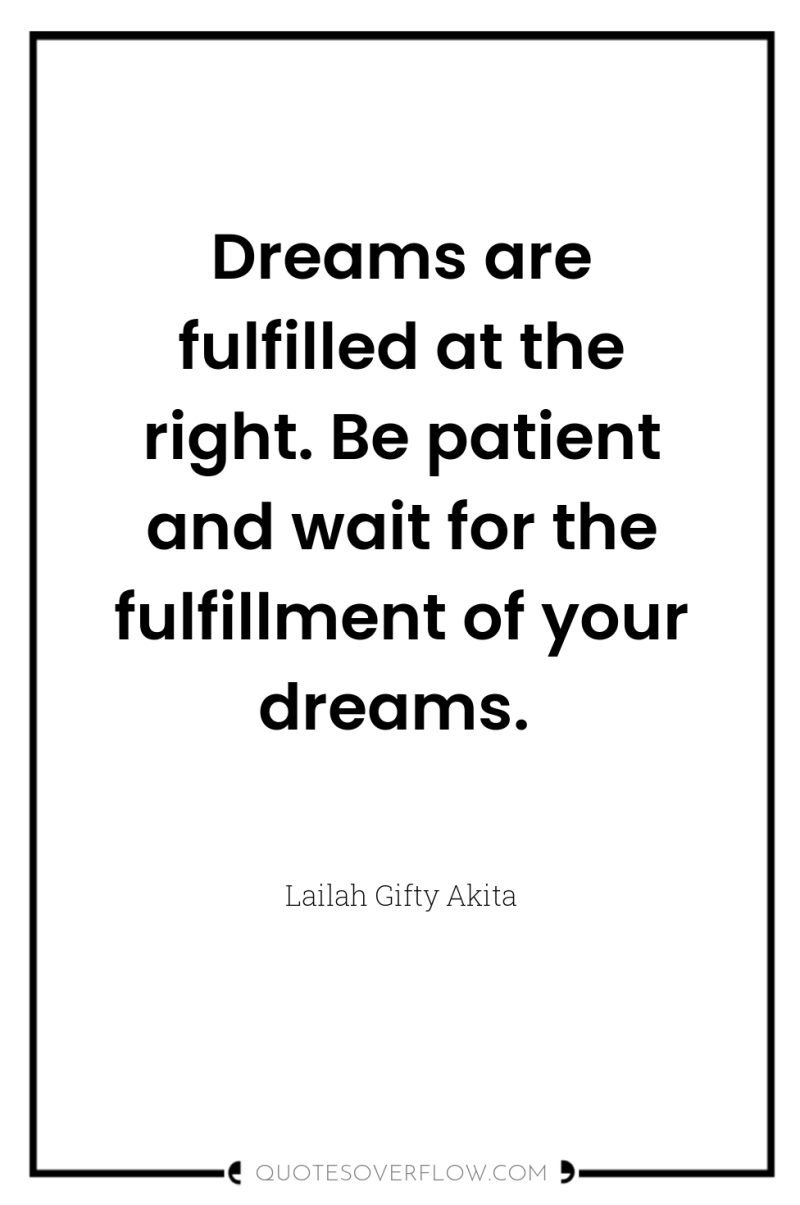 Dreams are fulfilled at the right. Be patient and wait...