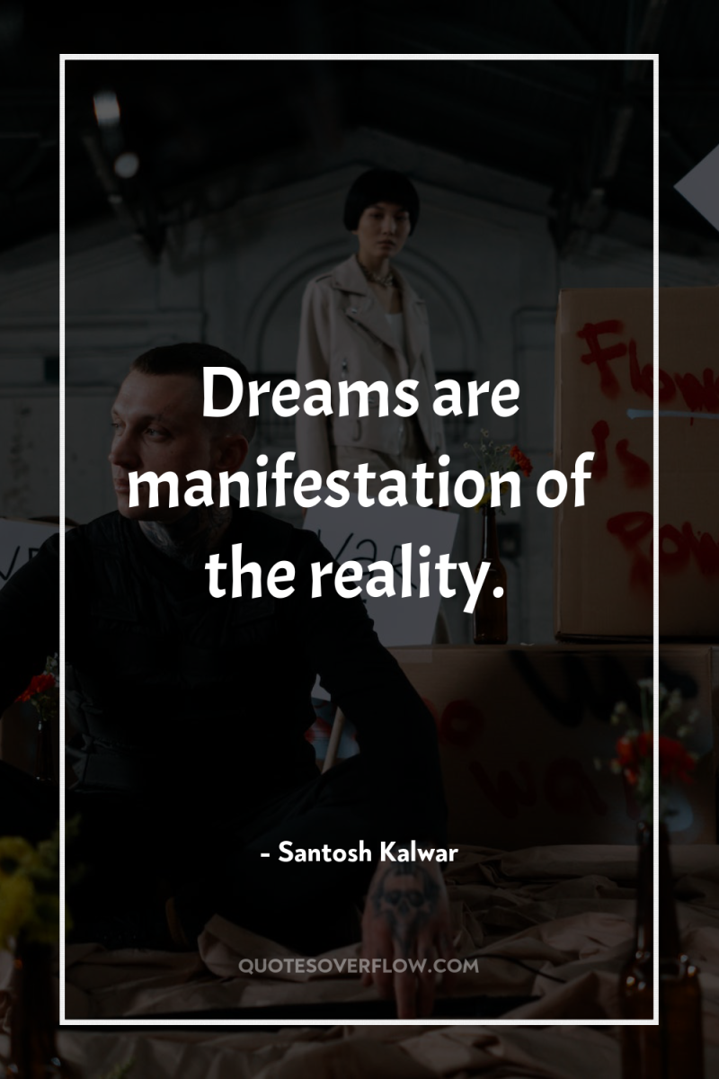 Dreams are manifestation of the reality. 