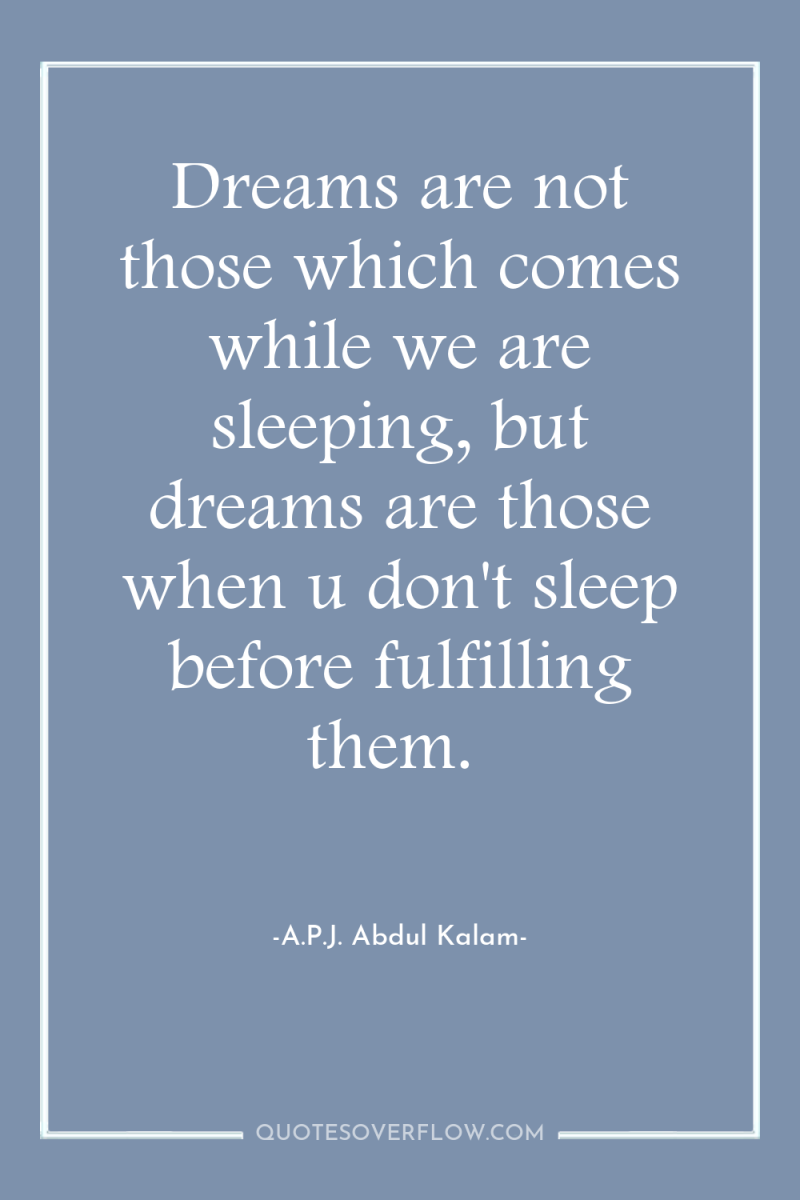 Dreams are not those which comes while we are sleeping,...