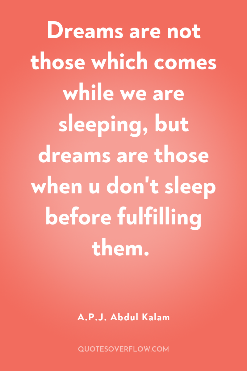 Dreams are not those which comes while we are sleeping,...