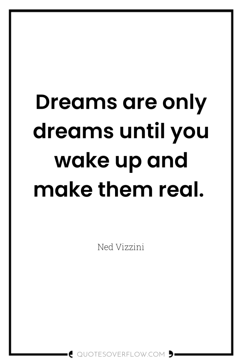 Dreams are only dreams until you wake up and make...