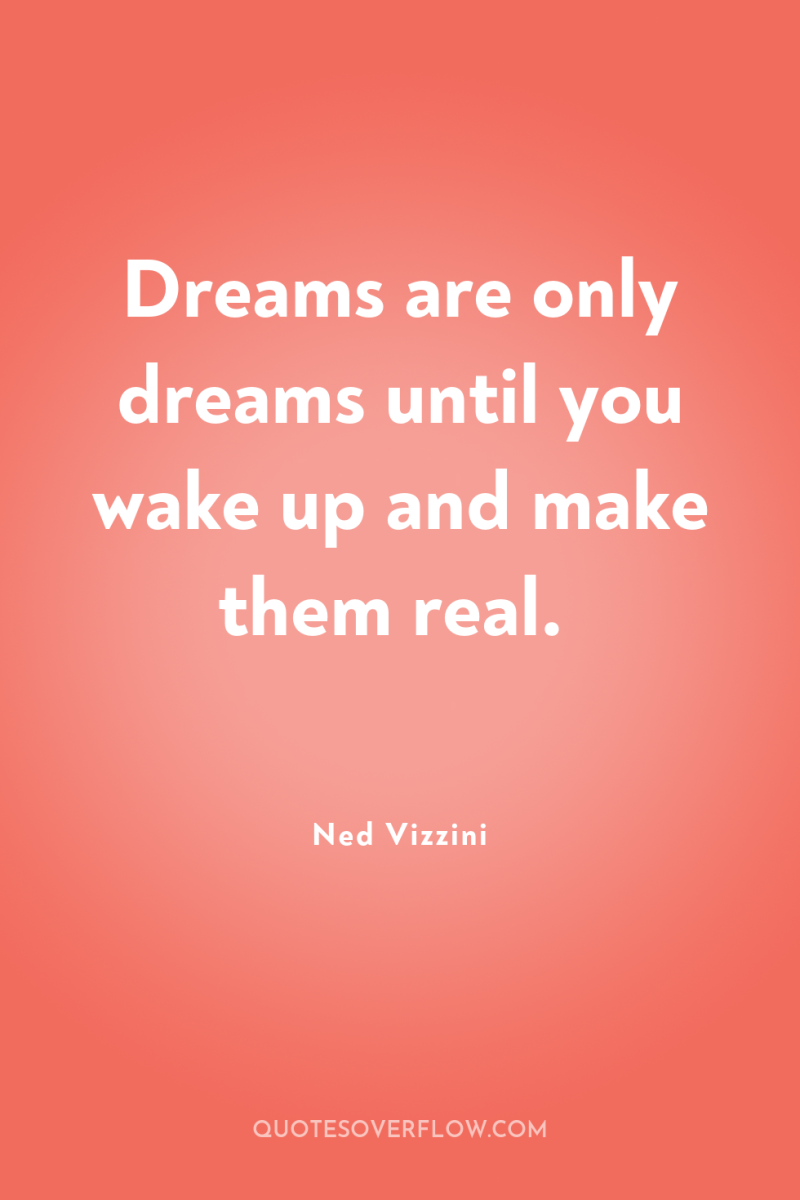 Dreams are only dreams until you wake up and make...