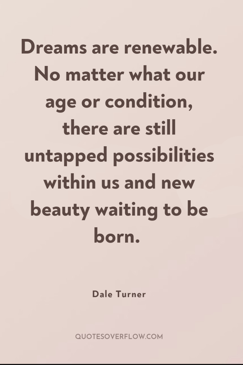Dreams are renewable. No matter what our age or condition,...