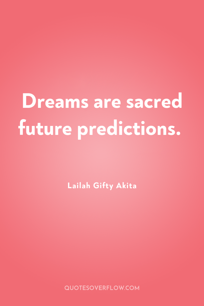 Dreams are sacred future predictions. 