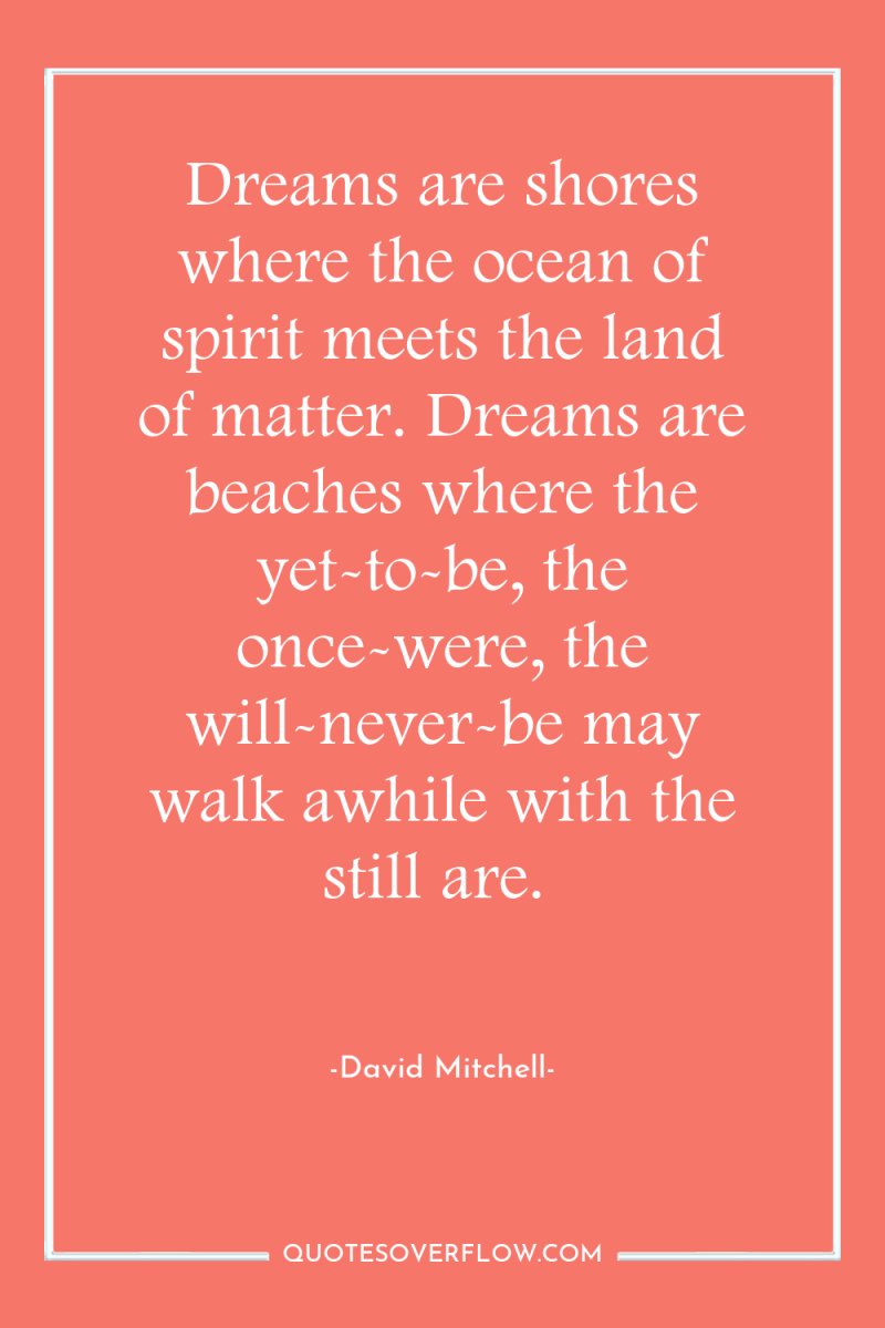 Dreams are shores where the ocean of spirit meets the...