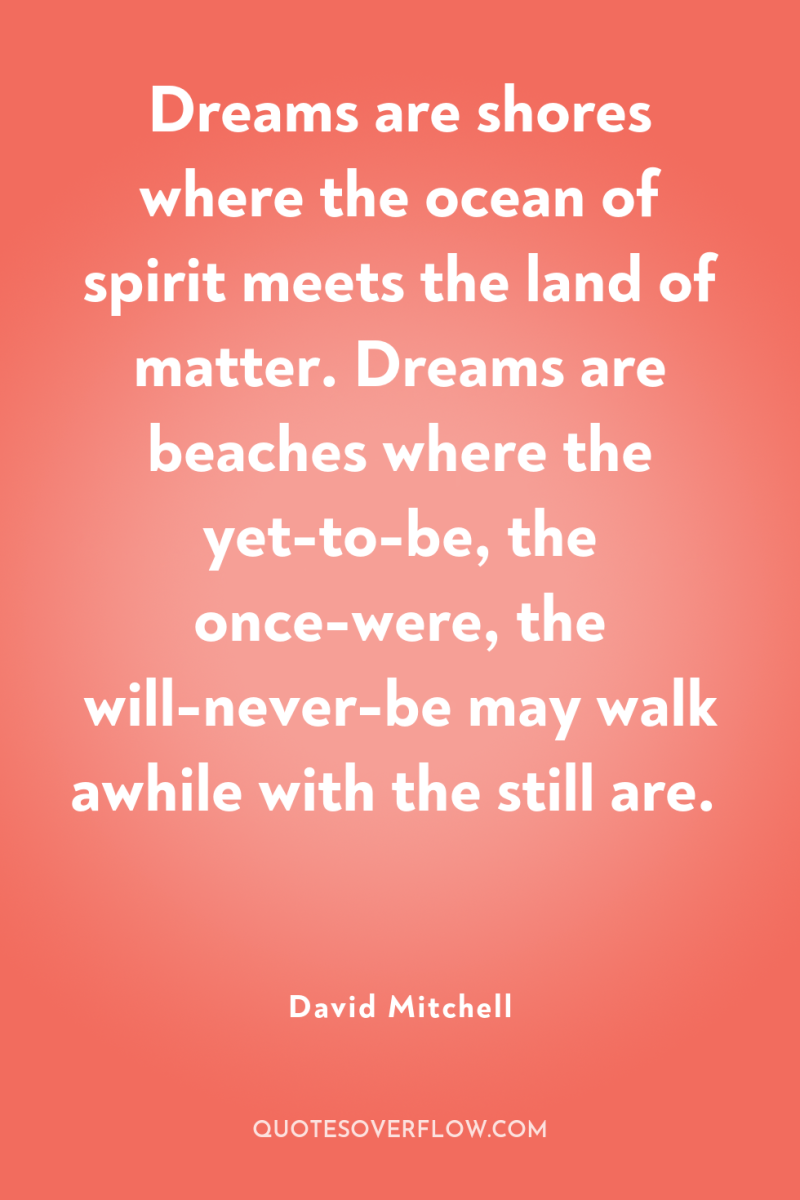 Dreams are shores where the ocean of spirit meets the...