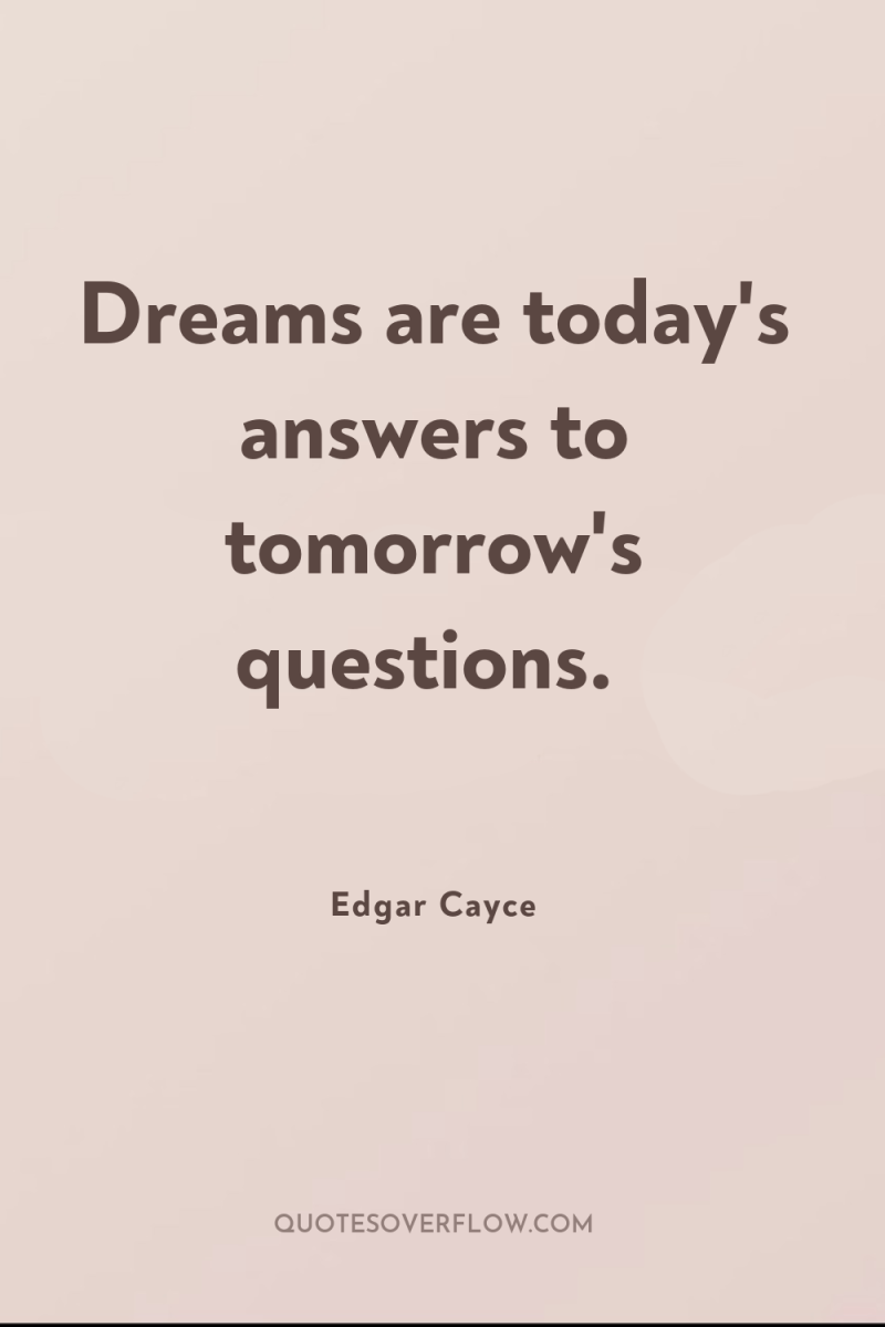 Dreams are today's answers to tomorrow's questions. 