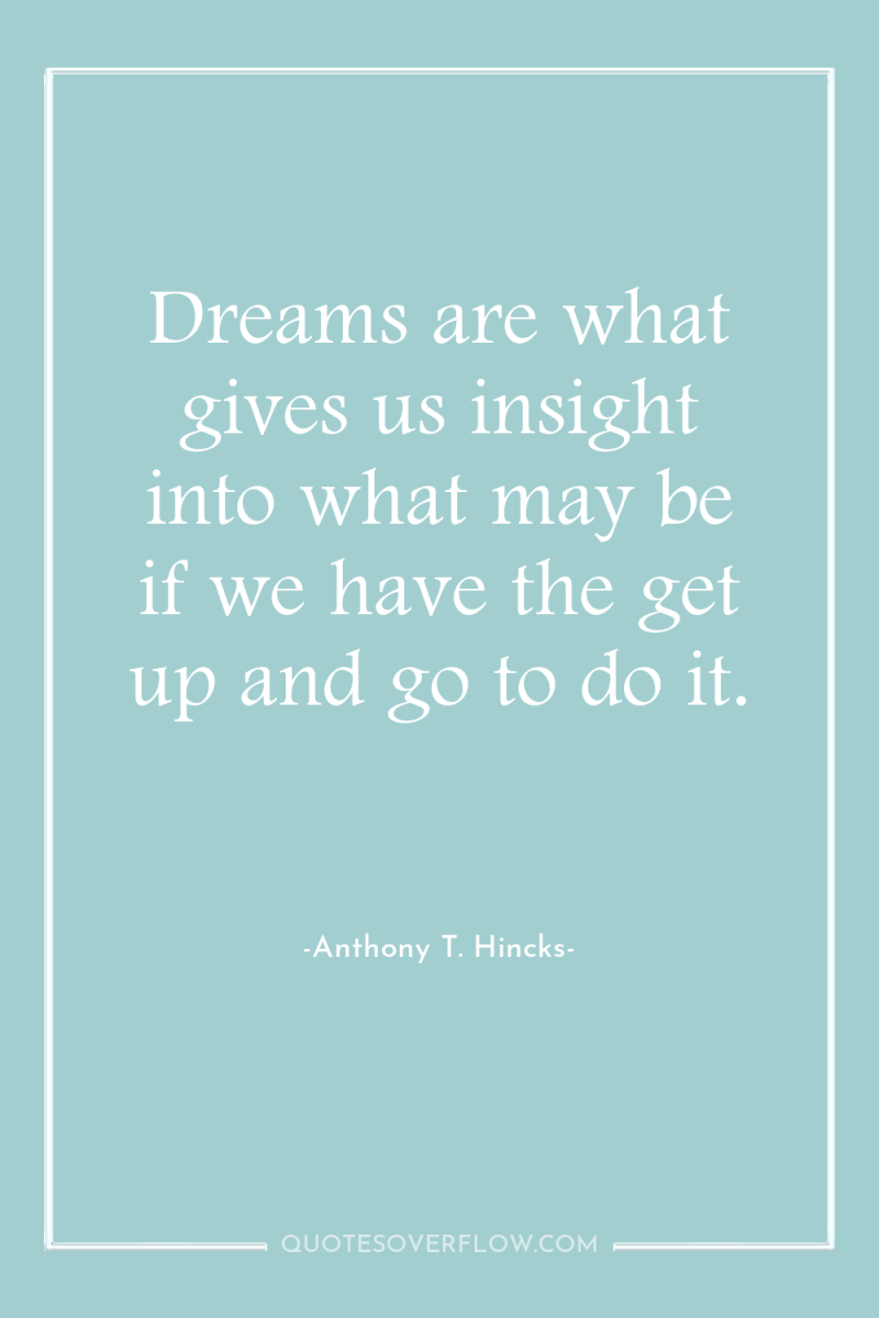 Dreams are what gives us insight into what may be...