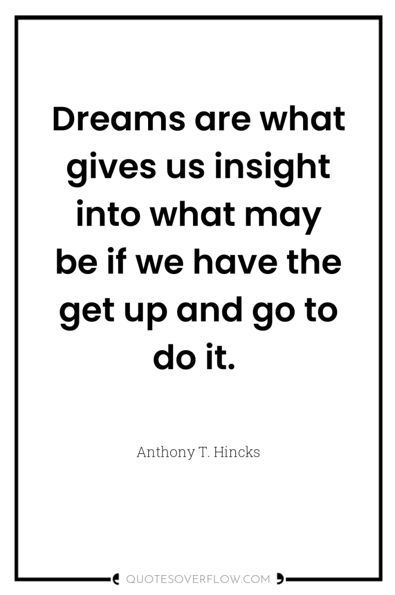 Dreams are what gives us insight into what may be...