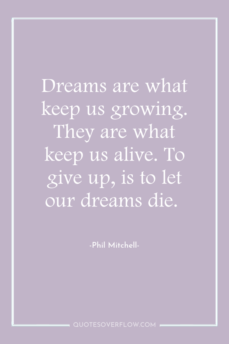 Dreams are what keep us growing. They are what keep...
