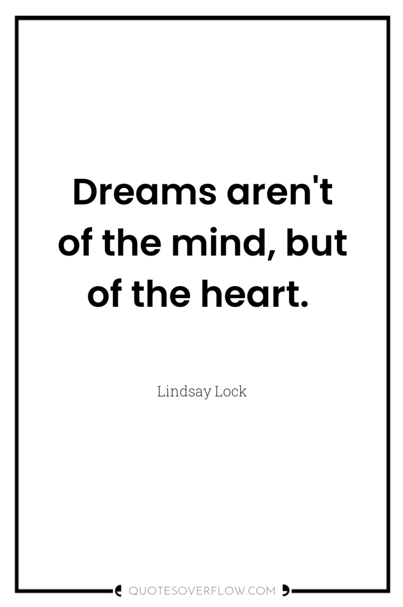 Dreams aren't of the mind, but of the heart. 