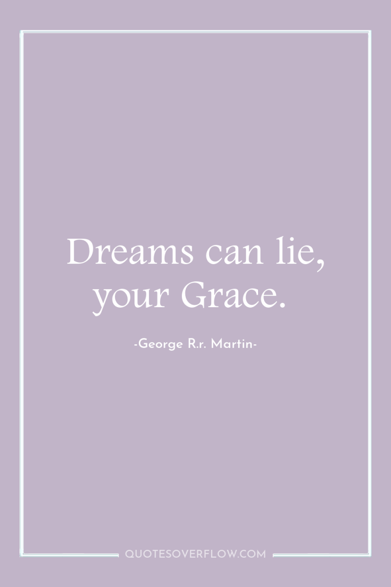 Dreams can lie, your Grace. 
