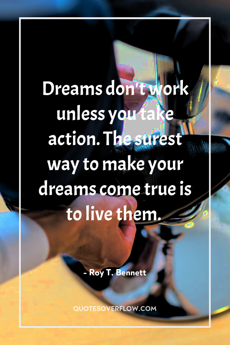 Dreams don't work unless you take action. The surest way...