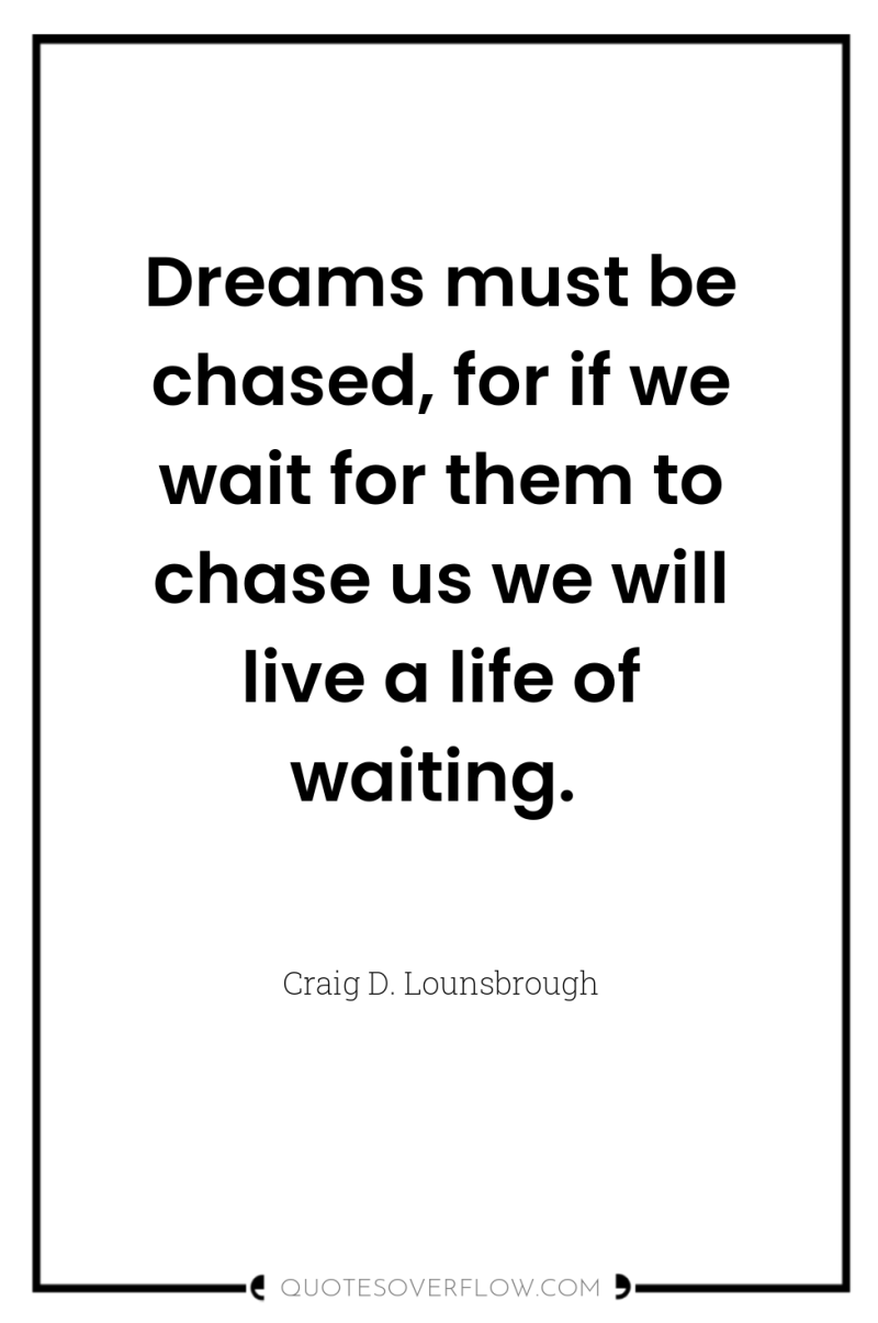 Dreams must be chased, for if we wait for them...