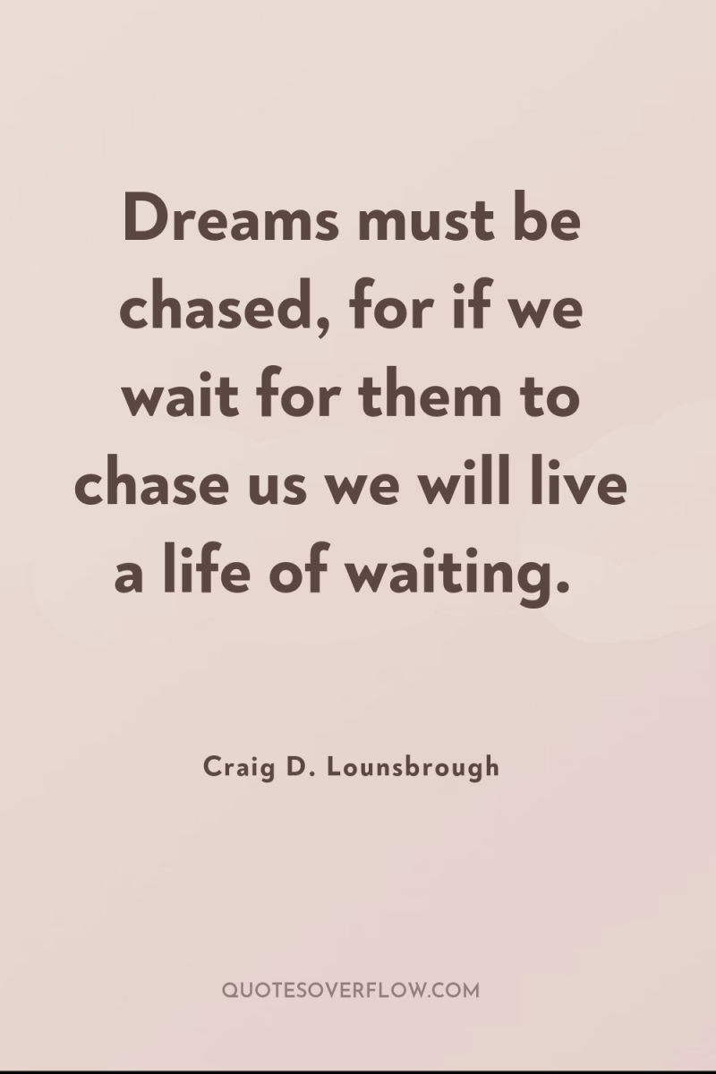 Dreams must be chased, for if we wait for them...