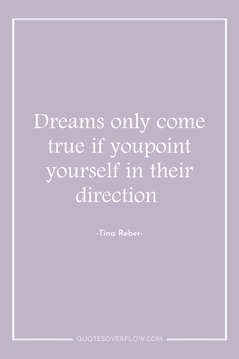 Dreams only come true if youpoint yourself in their direction 