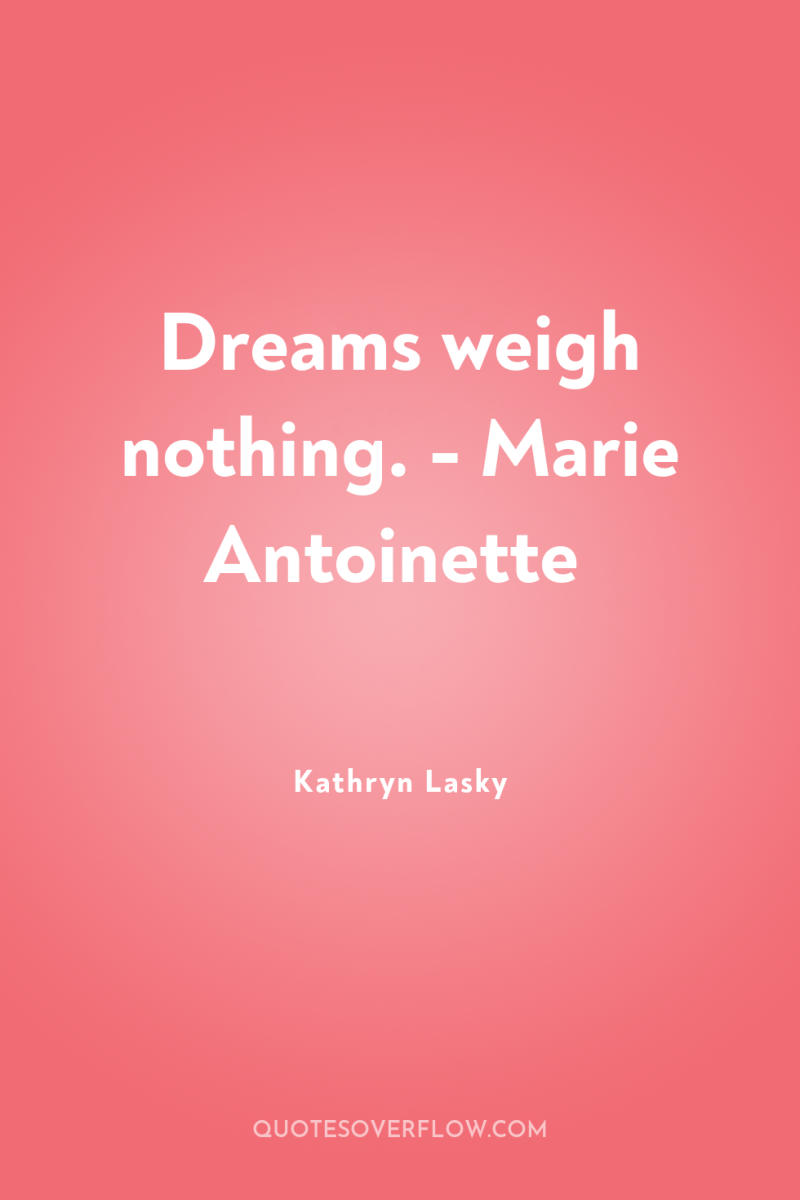 Dreams weigh nothing. - Marie Antoinette 