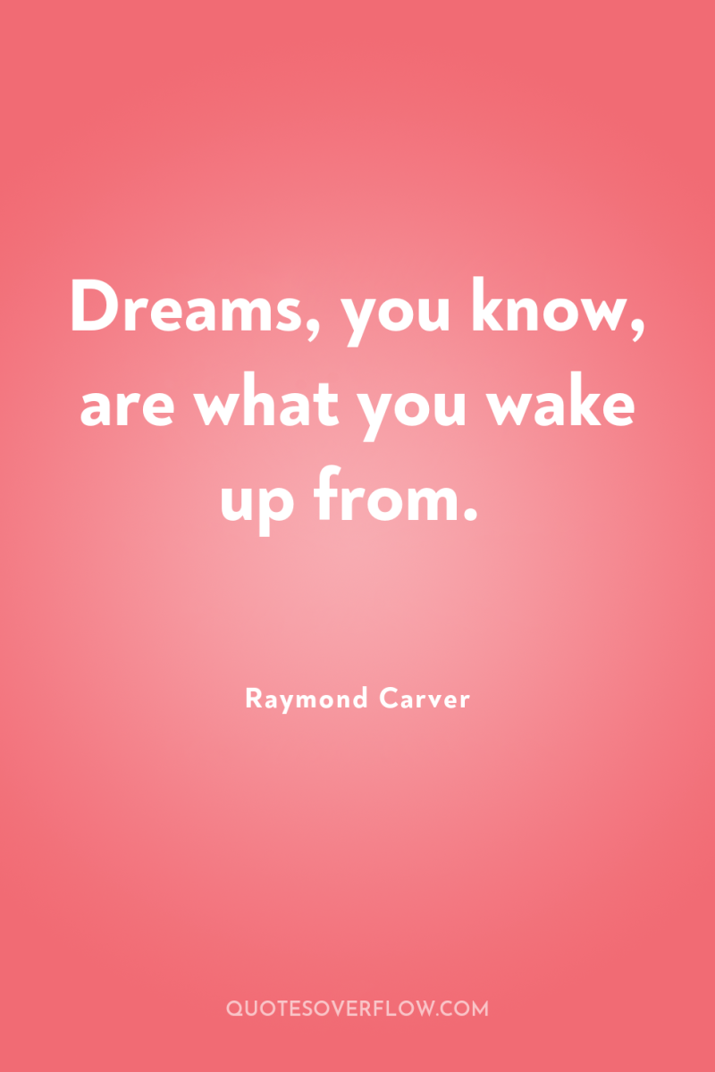 Dreams, you know, are what you wake up from. 