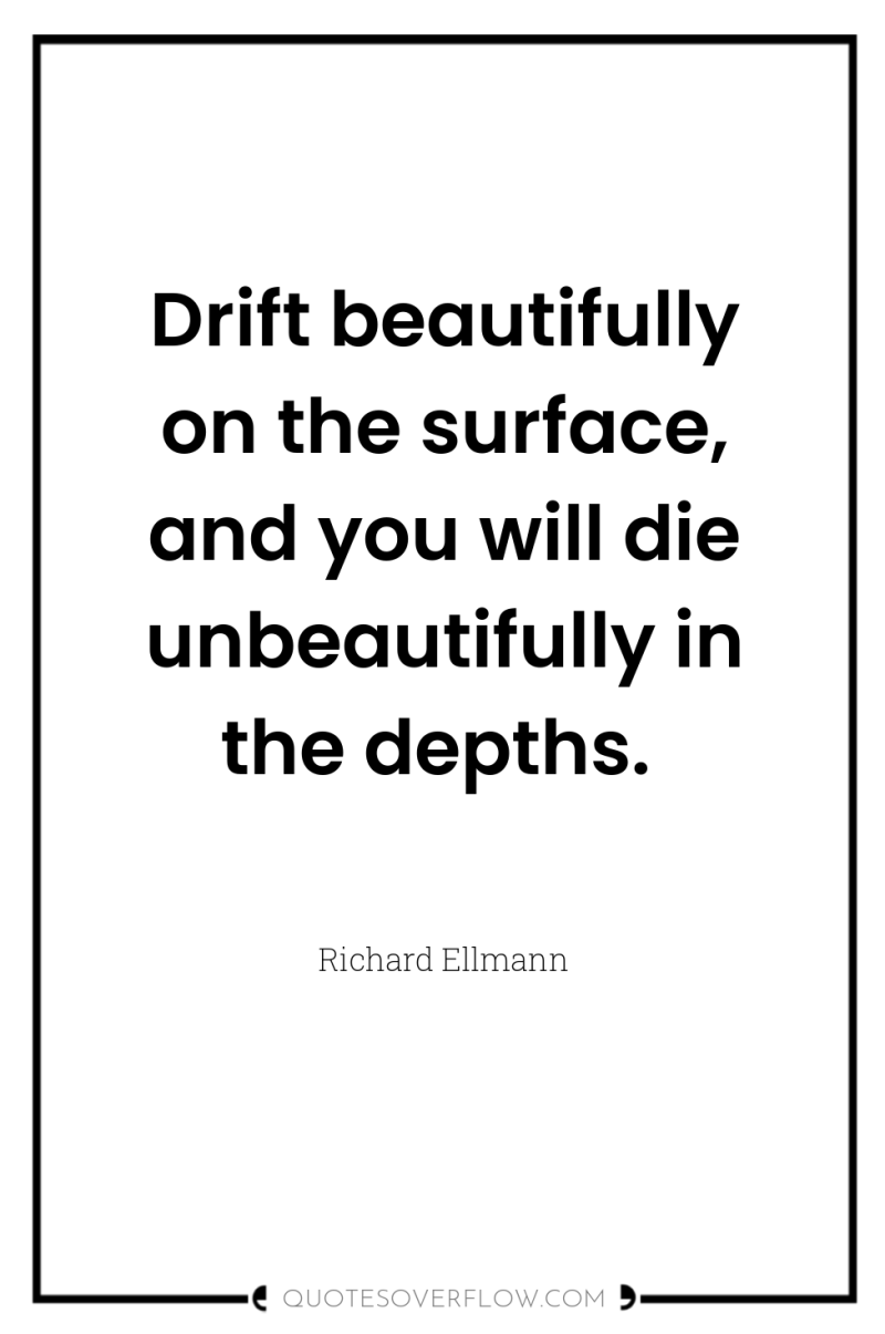 Drift beautifully on the surface, and you will die unbeautifully...