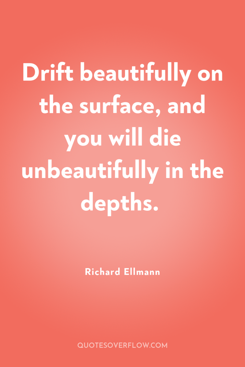 Drift beautifully on the surface, and you will die unbeautifully...