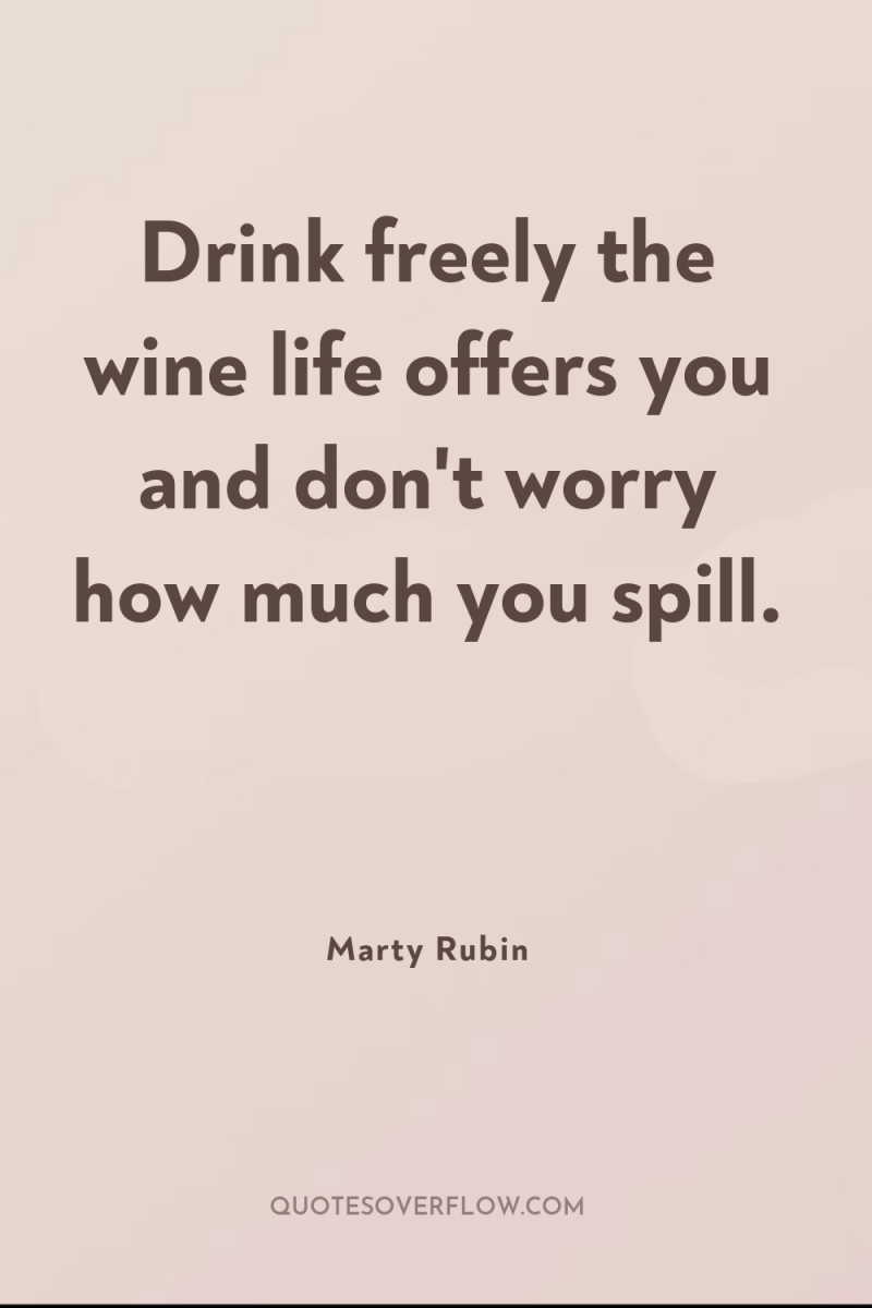 Drink freely the wine life offers you and don't worry...