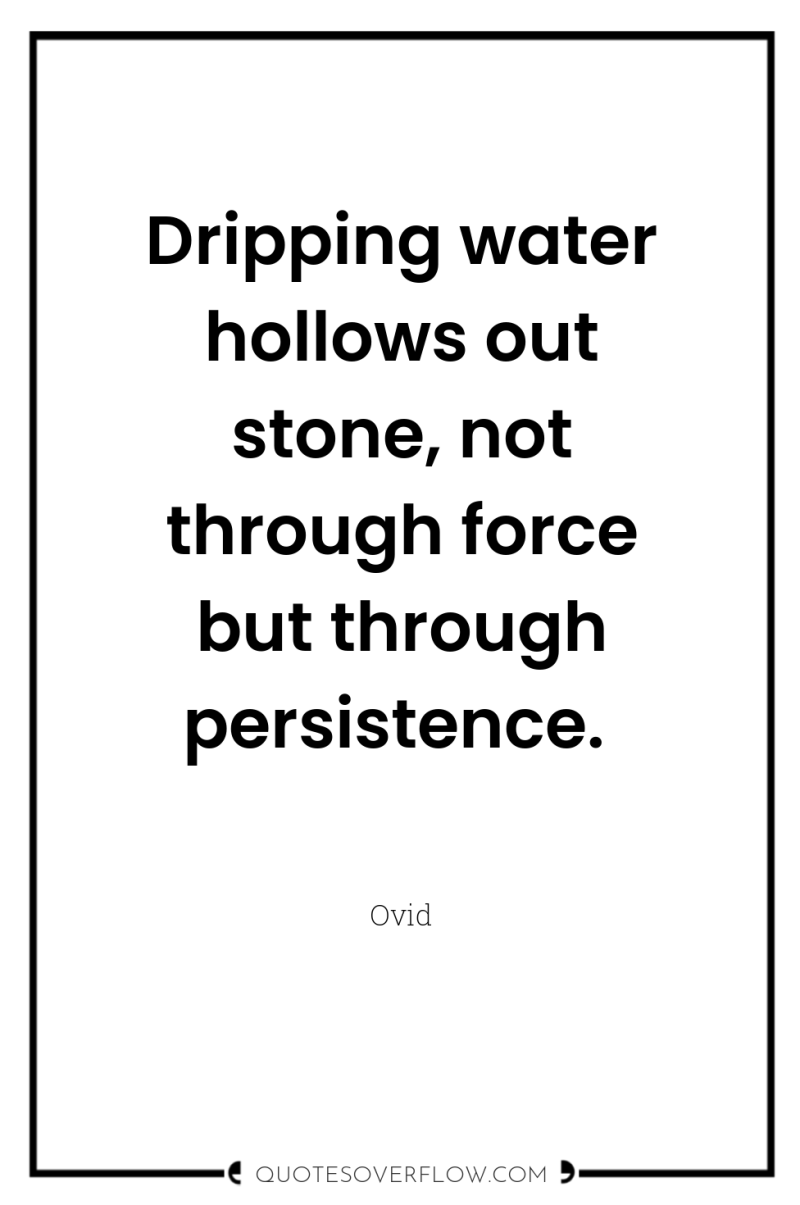 Dripping water hollows out stone, not through force but through...