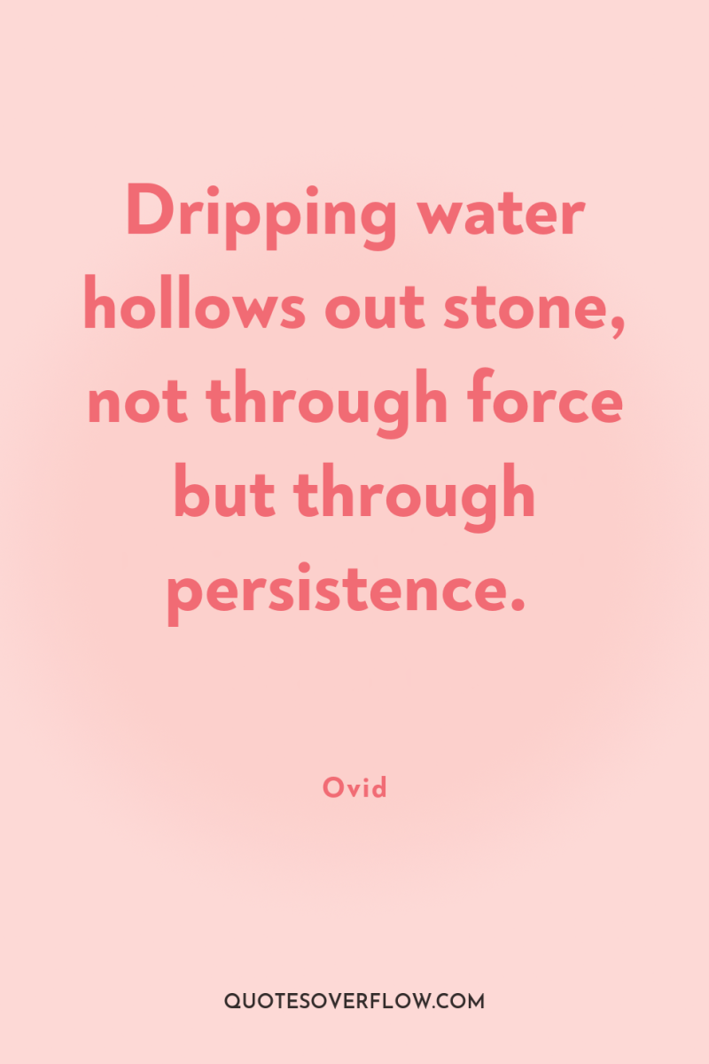 Dripping water hollows out stone, not through force but through...