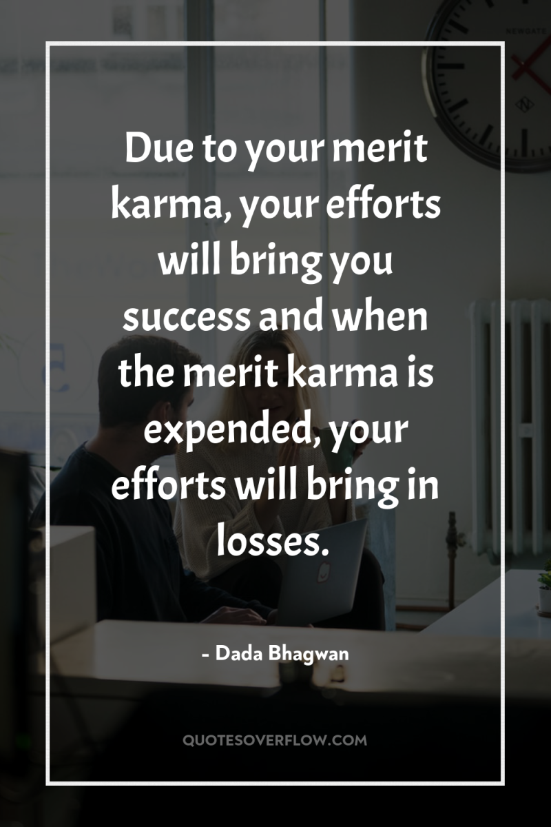 Due to your merit karma, your efforts will bring you...