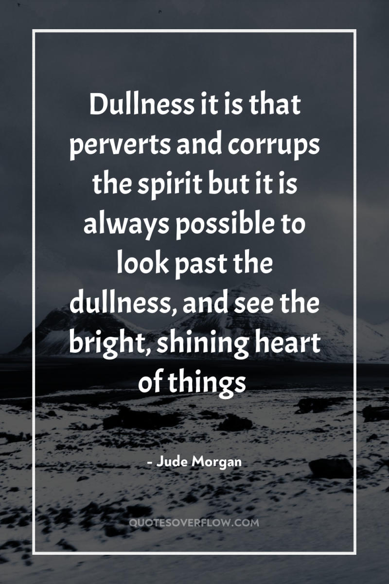 Dullness it is that perverts and corrups the spirit but...