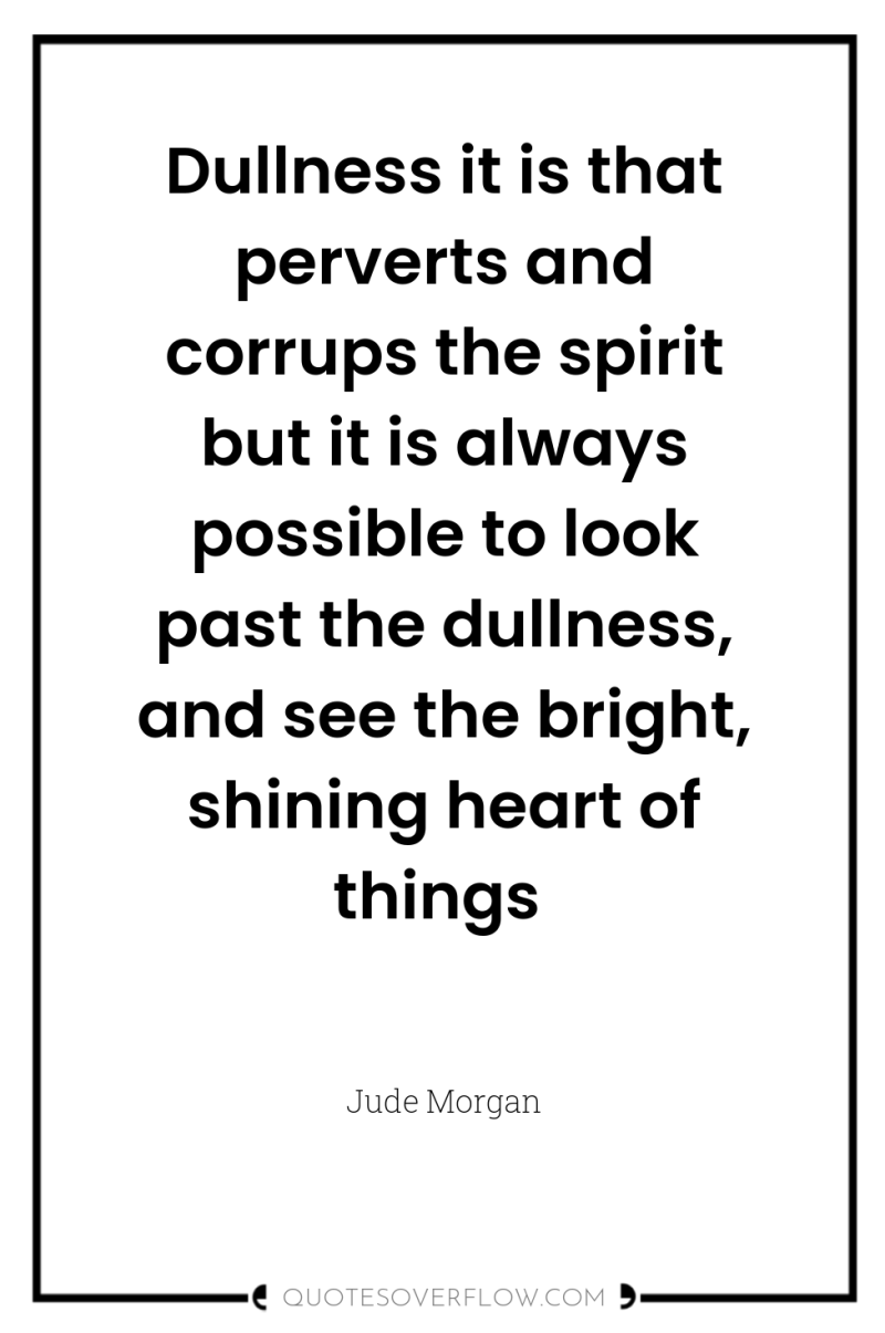 Dullness it is that perverts and corrups the spirit but...