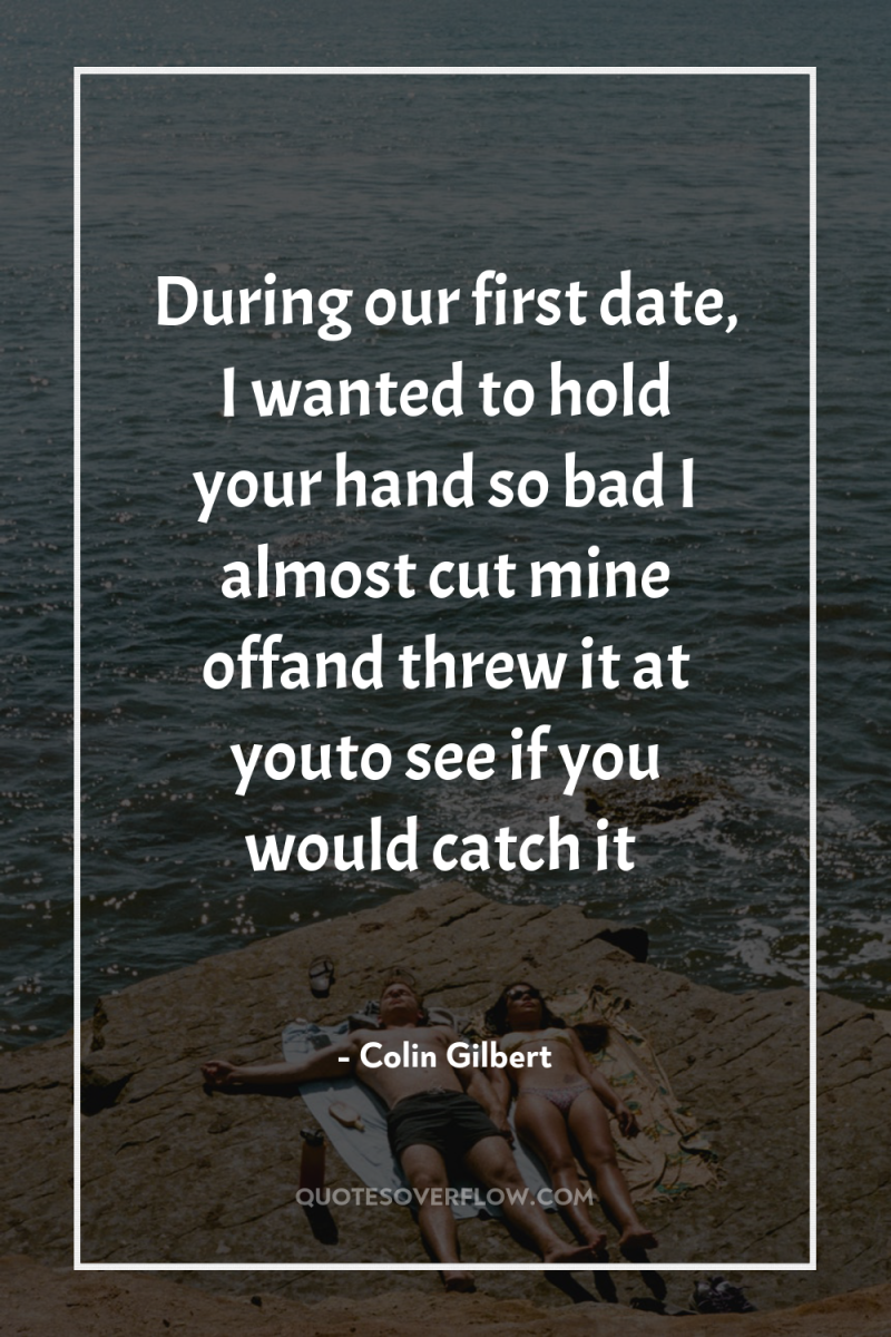 During our first date, I wanted to hold your hand...