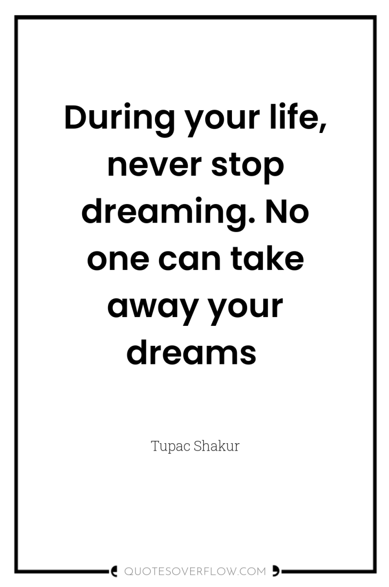 During your life, never stop dreaming. No one can take...