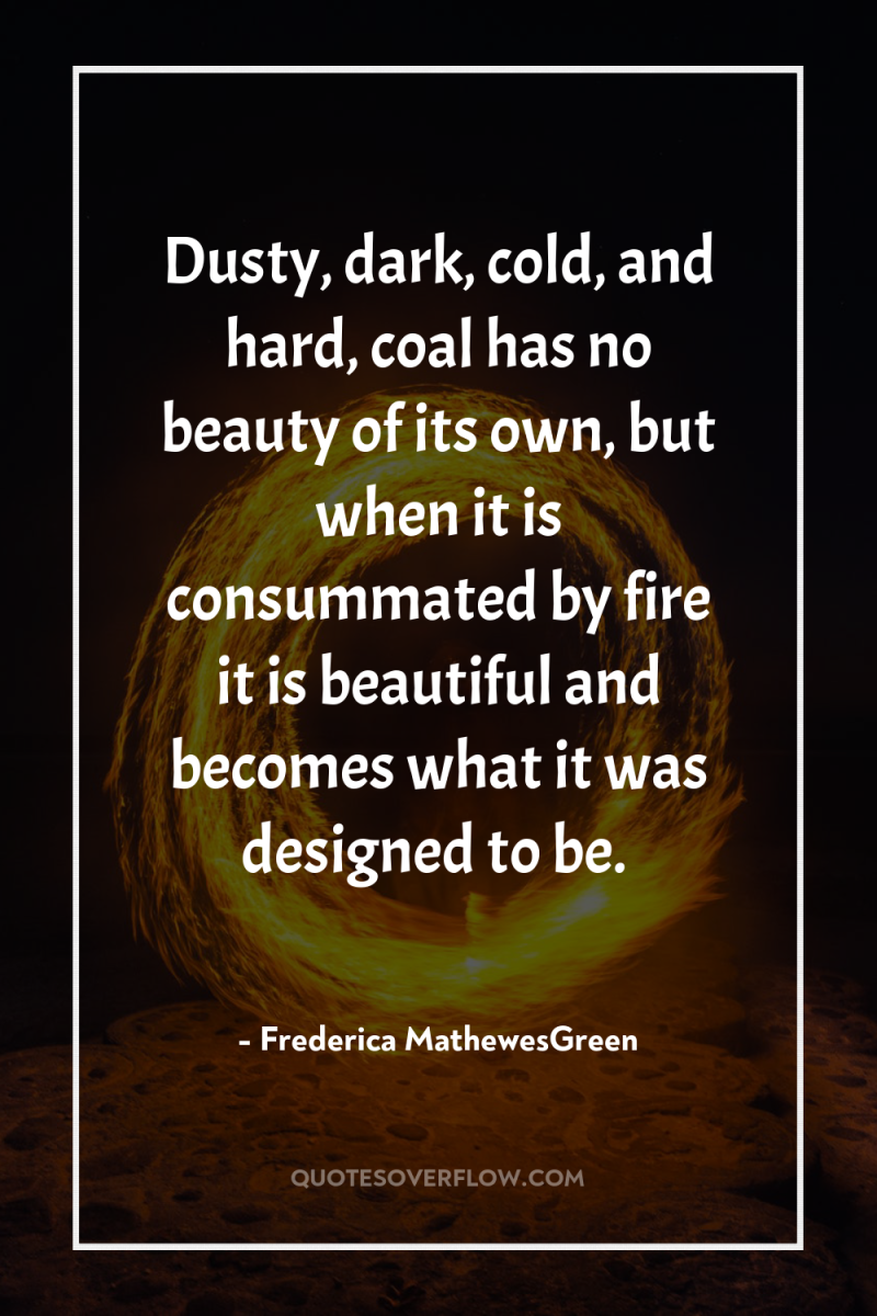 Dusty, dark, cold, and hard, coal has no beauty of...