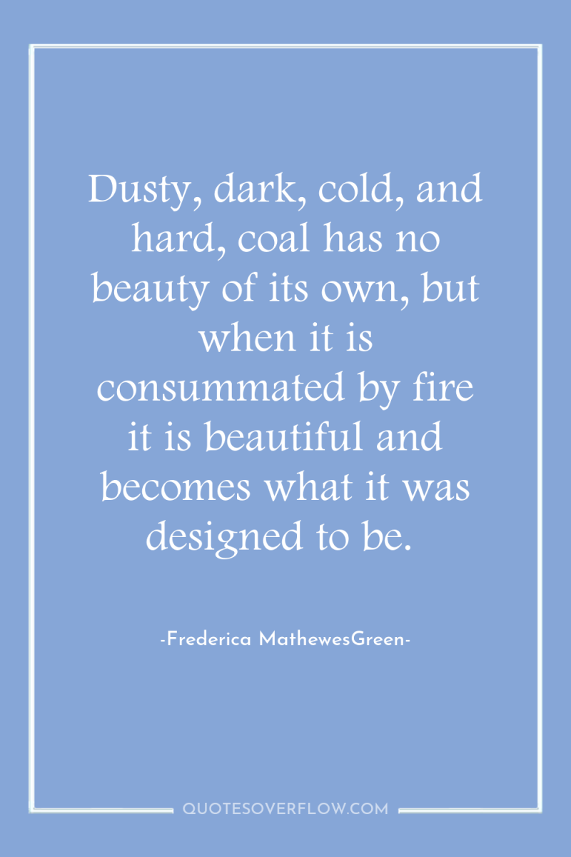 Dusty, dark, cold, and hard, coal has no beauty of...