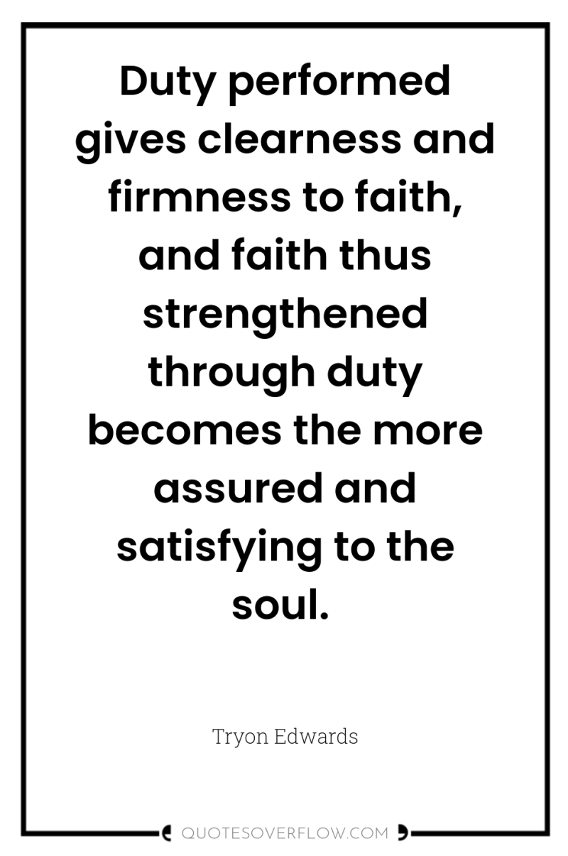 Duty performed gives clearness and firmness to faith, and faith...
