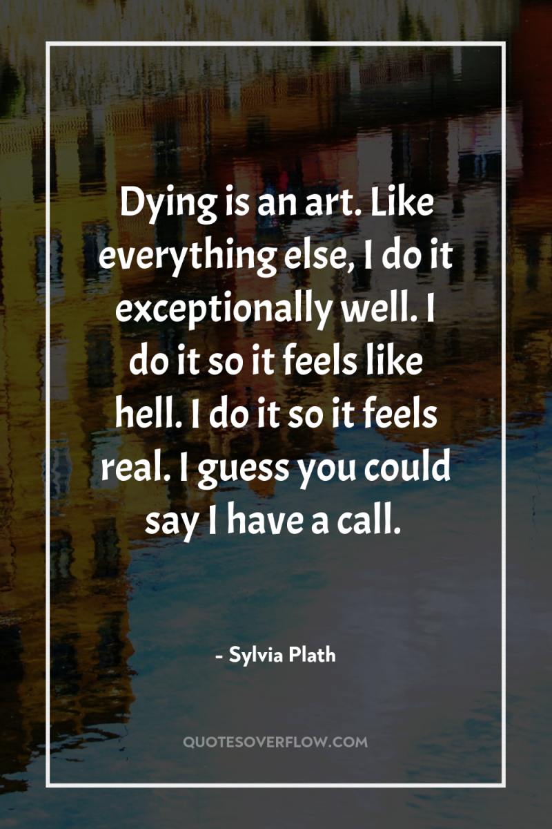 Dying is an art. Like everything else, I do it...