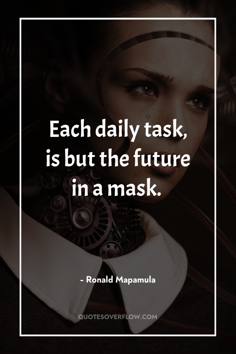 Each daily task, is but the future in a mask. 