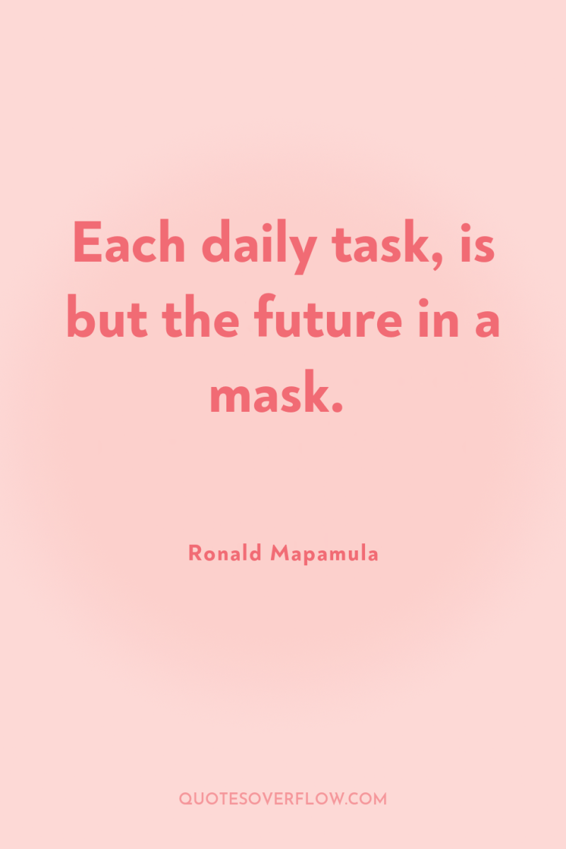 Each daily task, is but the future in a mask. 